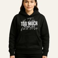 If I'm Too Much Then Go Find Less Hoodie