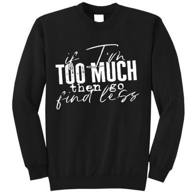 If I'm Too Much Then Go Find Less Sweatshirt