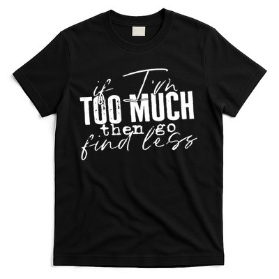 If I'm Too Much Then Go Find Less T-Shirt