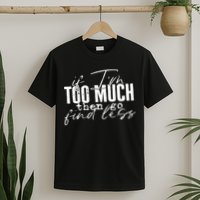 If I'm Too Much Then Go Find Less T-Shirt