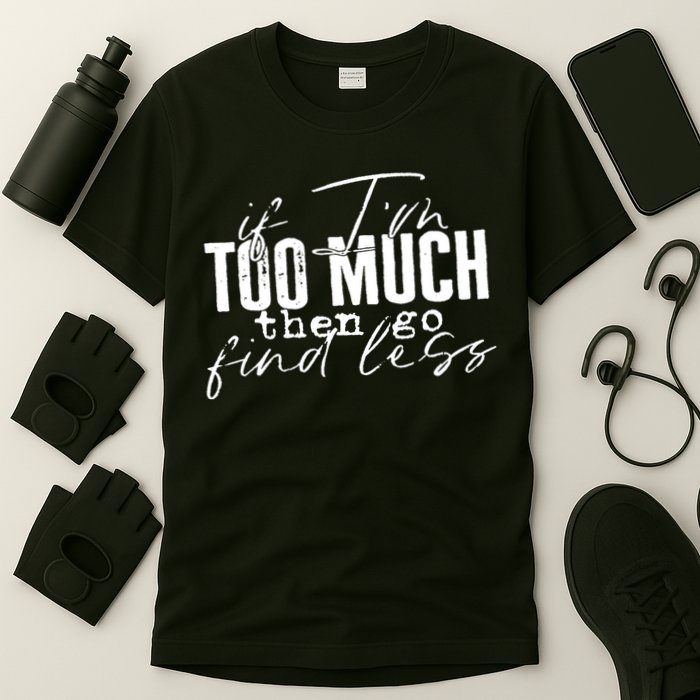If I'm Too Much Then Go Find Less T-Shirt