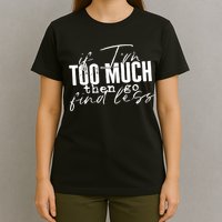 If I'm Too Much Then Go Find Less T-Shirt