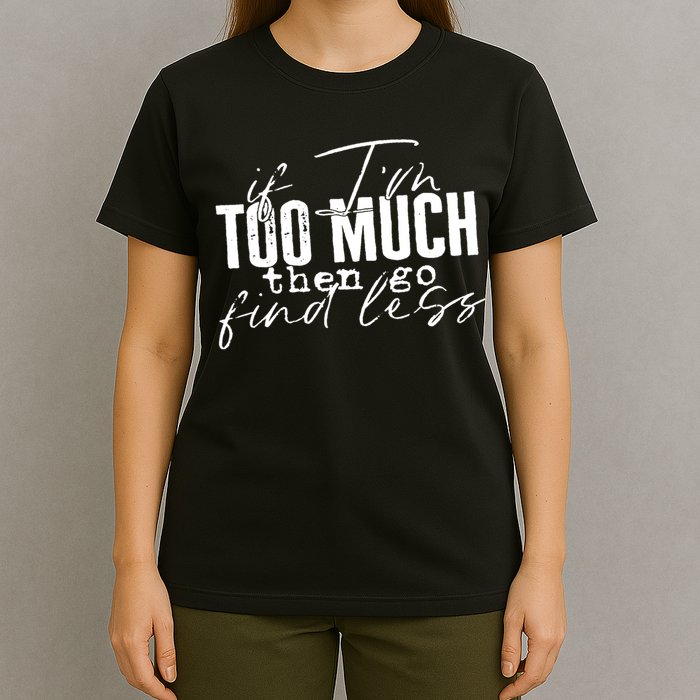 If I'm Too Much Then Go Find Less T-Shirt