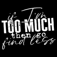 If I'm Too Much Then Go Find Less T-Shirt