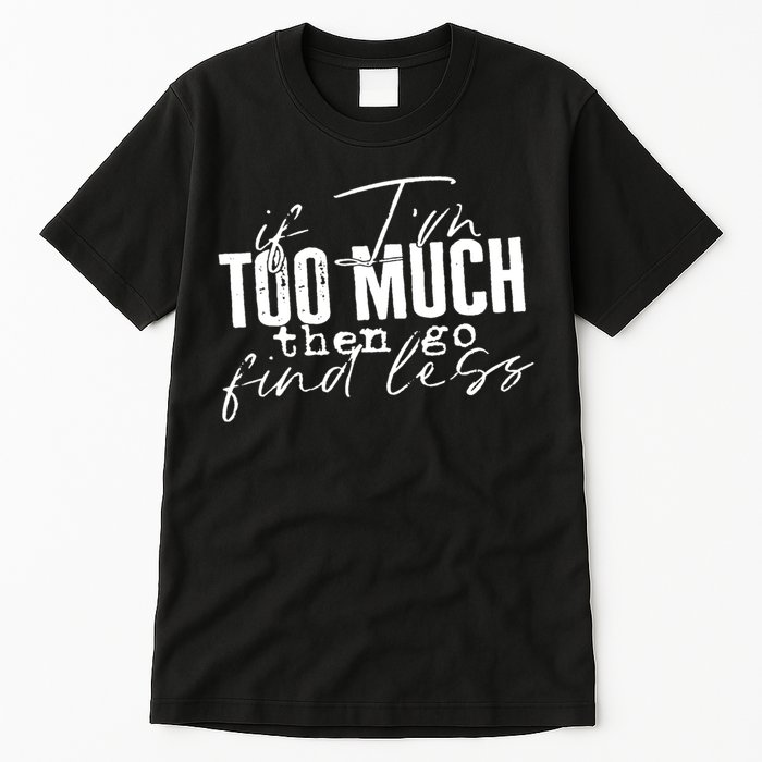 If I'm Too Much Then Go Find Less Tall T-Shirt