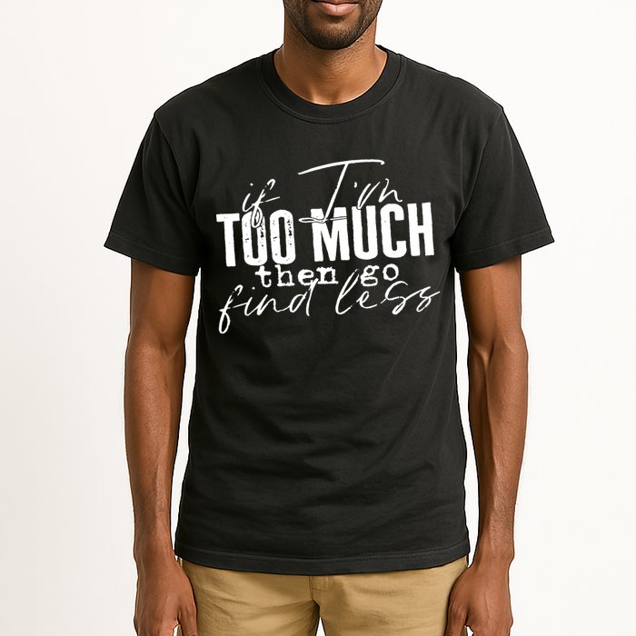 If I'm Too Much Then Go Find Less Tall T-Shirt