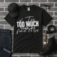 If I'm Too Much Then Go Find Less Tall T-Shirt
