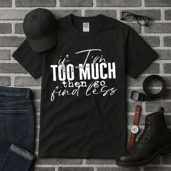 If I'm Too Much Then Go Find Less Tall T-Shirt