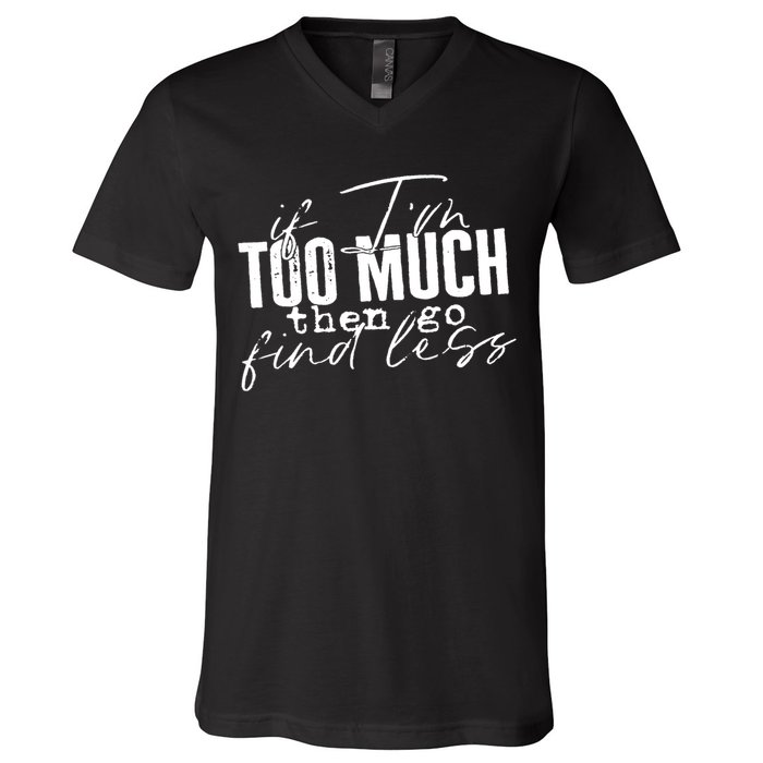 If I'm Too Much Then Go Find Less V-Neck T-Shirt