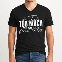 If I'm Too Much Then Go Find Less V-Neck T-Shirt