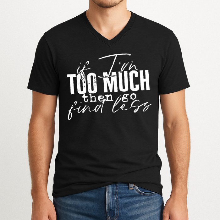 If I'm Too Much Then Go Find Less V-Neck T-Shirt