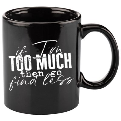 If I'm Too Much Then Go Find Less 11oz C Handle Ceramic Mug