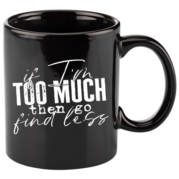 If I'm Too Much Then Go Find Less 11oz C Handle Ceramic Mug