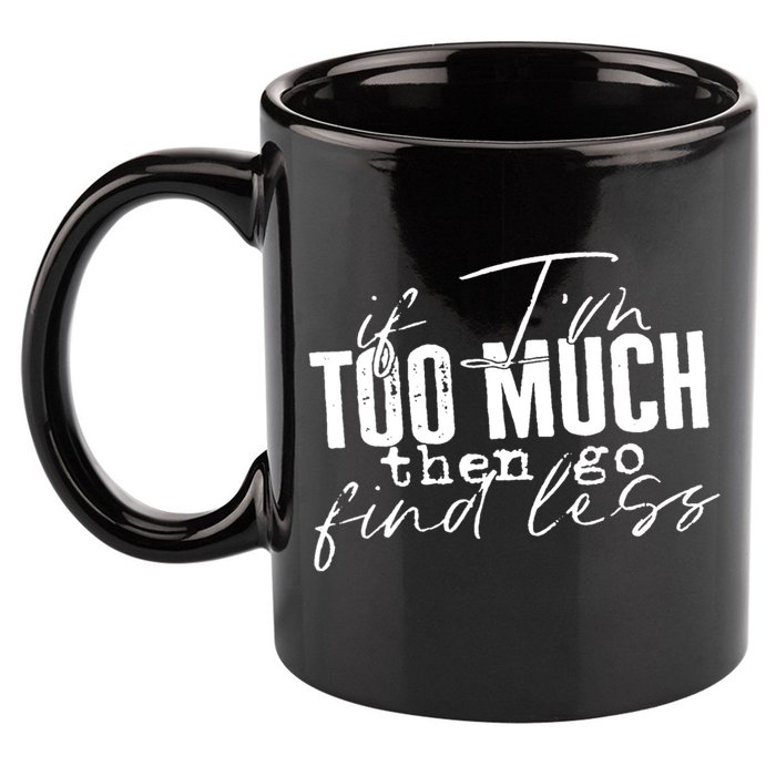 If I'm Too Much Then Go Find Less 11oz C Handle Ceramic Mug