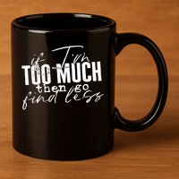 If I'm Too Much Then Go Find Less 11oz C Handle Ceramic Mug