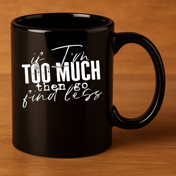 If I'm Too Much Then Go Find Less 11oz C Handle Ceramic Mug