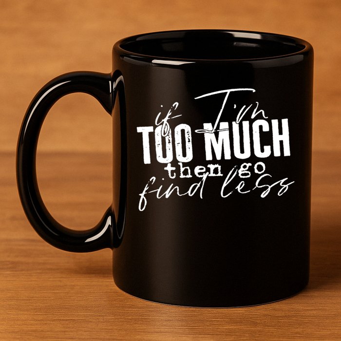 If I'm Too Much Then Go Find Less 11oz C Handle Ceramic Mug