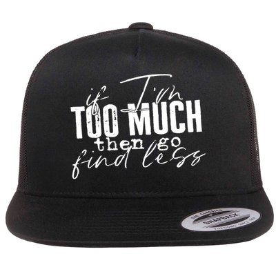 If I'm Too Much Then Go Find Less Flat Bill Trucker Hat