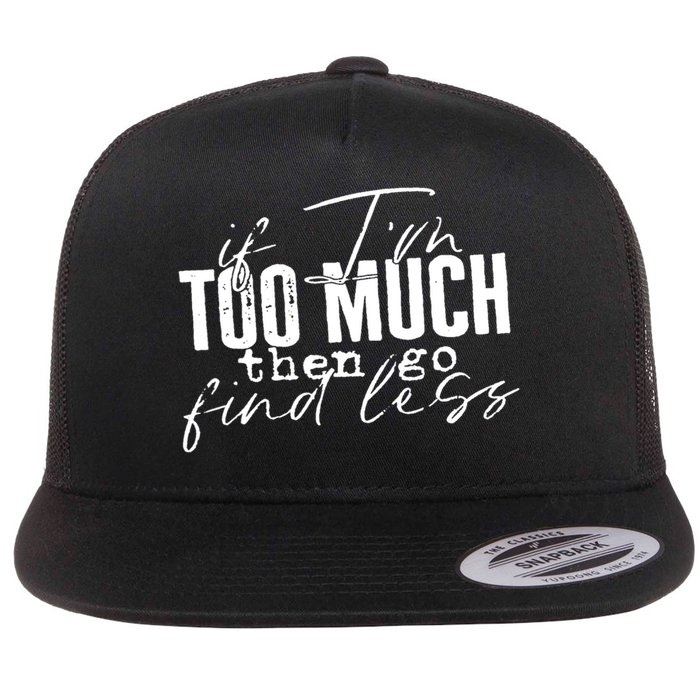 If I'm Too Much Then Go Find Less Flatbill Hat