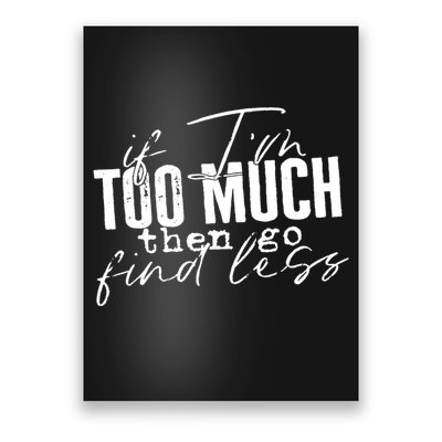 If I'm Too Much Then Go Find Less Poster