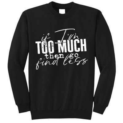 If I'm Too Much Then Go Find Less Tall Sweatshirt
