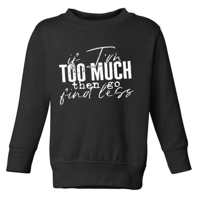 If I'm Too Much Then Go Find Less Toddler Sweatshirt