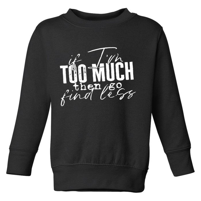 If I'm Too Much Then Go Find Less Toddler Sweatshirt