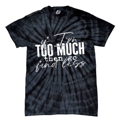 If I'm Too Much Then Go Find Less Tie-Dye T-Shirt