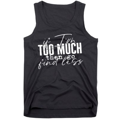 If I'm Too Much Then Go Find Less Tank Top