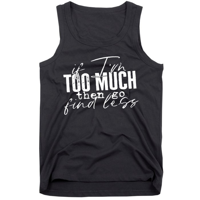 If I'm Too Much Then Go Find Less Tank Top