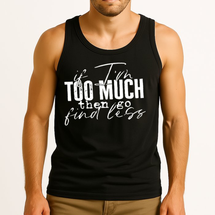 If I'm Too Much Then Go Find Less Tank Top