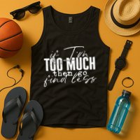 If I'm Too Much Then Go Find Less Tank Top