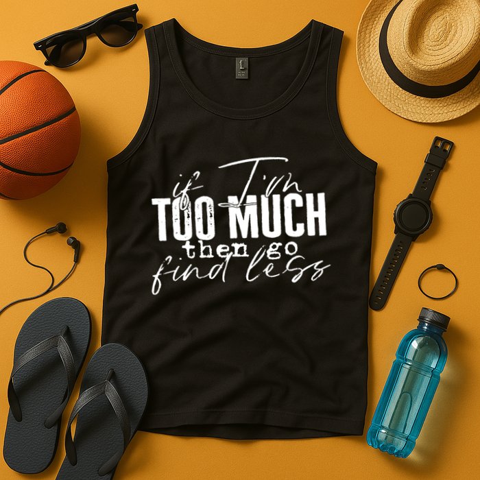 If I'm Too Much Then Go Find Less Tank Top