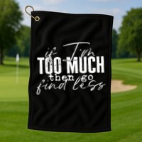 If I'm Too Much Then Go Find Less Golf Towel