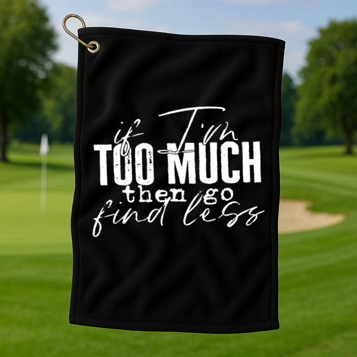 If I'm Too Much Then Go Find Less Golf Towel