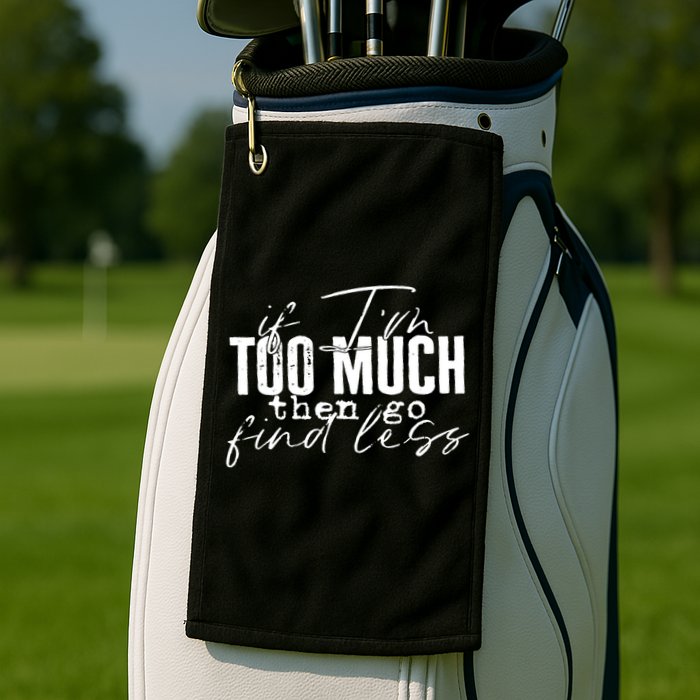 If I'm Too Much Then Go Find Less Golf Towel