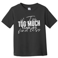 If I'm Too Much Then Go Find Less Toddler T-Shirt