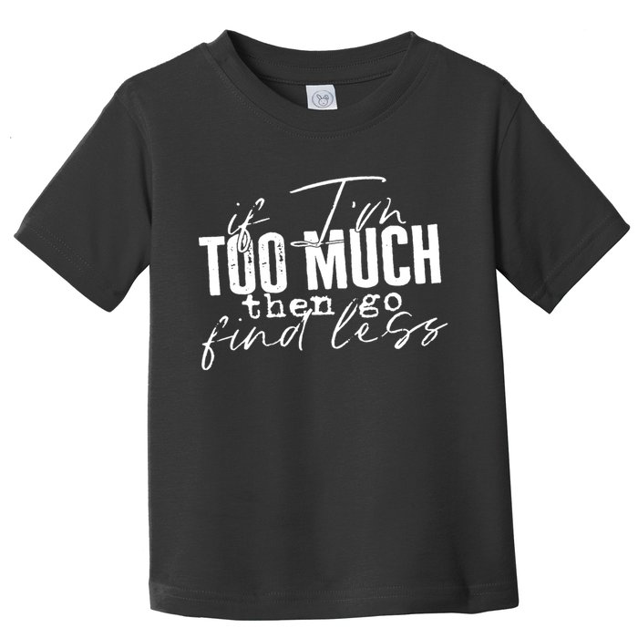 If I'm Too Much Then Go Find Less Toddler T-Shirt