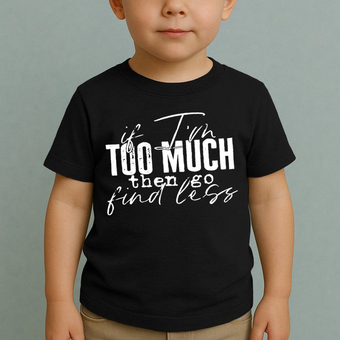 If I'm Too Much Then Go Find Less Toddler T-Shirt