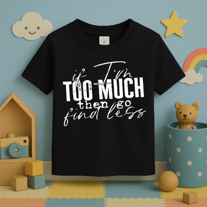 If I'm Too Much Then Go Find Less Toddler T-Shirt