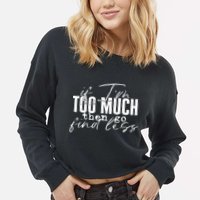 If I'm Too Much Then Go Find Less Cropped Pullover Crew