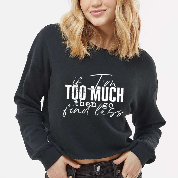 If I'm Too Much Then Go Find Less Cropped Pullover Crew