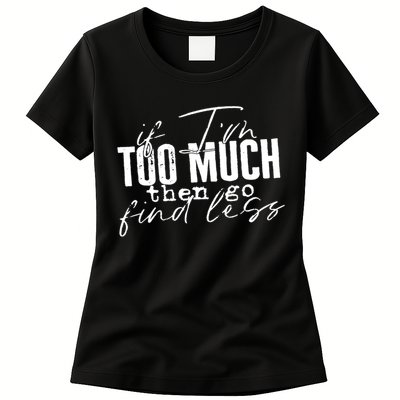 If I'm Too Much Then Go Find Less Womens T-Shirt