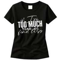 If I'm Too Much Then Go Find Less Womens T-Shirt