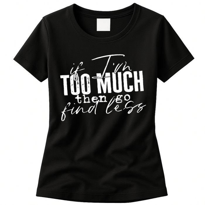 If I'm Too Much Then Go Find Less Womens T-Shirt