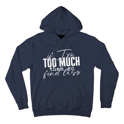 If I'm Too Much Then Go Find Less Hoodie