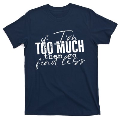 If I'm Too Much Then Go Find Less T-Shirt