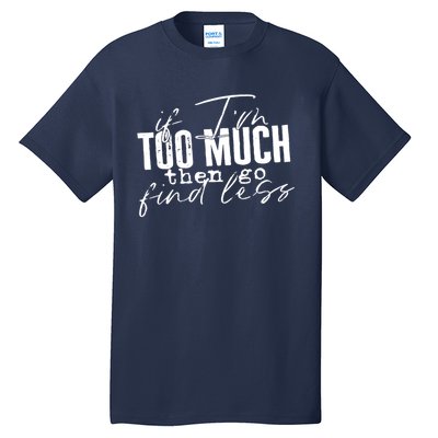 If I'm Too Much Then Go Find Less Tall T-Shirt