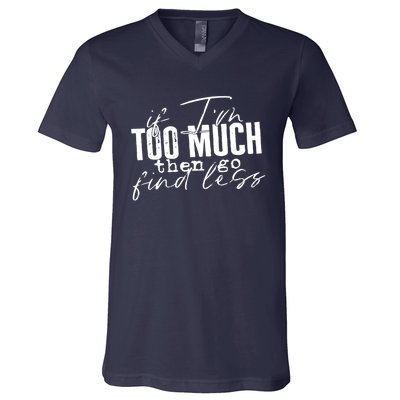 If I'm Too Much Then Go Find Less V-Neck T-Shirt