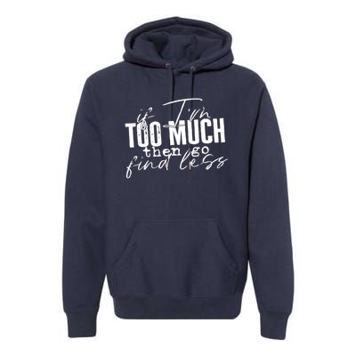 If I'm Too Much Then Go Find Less Premium Hoodie